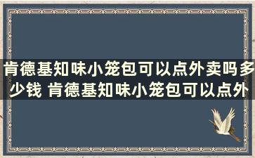 肯德基知味小笼包可以点外卖吗多少钱 肯德基知味小笼包可以点外卖吗现在